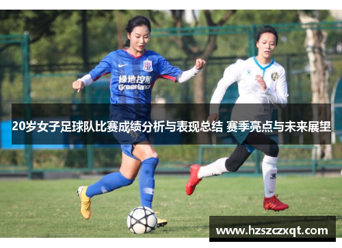 20岁女子足球队比赛成绩分析与表现总结 赛季亮点与未来展望