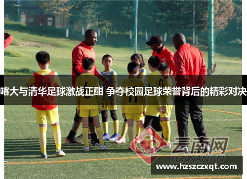 喀大与清华足球激战正酣 争夺校园足球荣誉背后的精彩对决