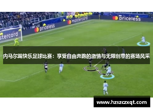 内马尔踢快乐足球比赛：享受自由奔跑的激情与无限创意的赛场风采