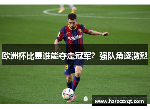 欧洲杯比赛谁能夺走冠军？强队角逐激烈