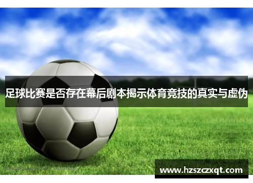 足球比赛是否存在幕后剧本揭示体育竞技的真实与虚伪