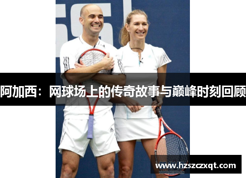 阿加西：网球场上的传奇故事与巅峰时刻回顾