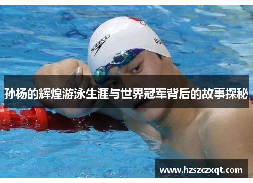 孙杨的辉煌游泳生涯与世界冠军背后的故事探秘