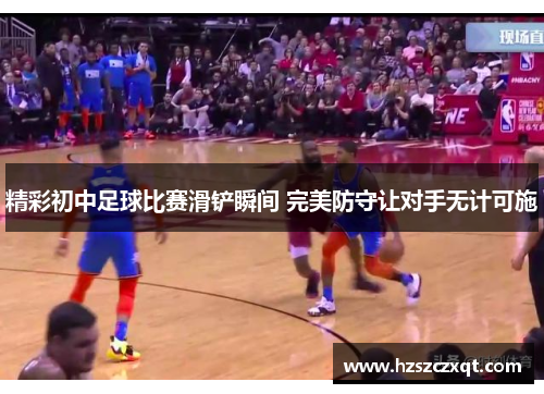 精彩初中足球比赛滑铲瞬间 完美防守让对手无计可施