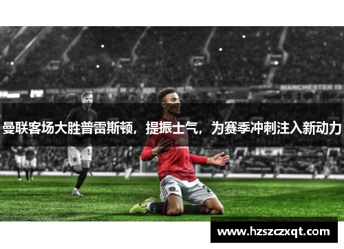 曼联客场大胜普雷斯顿，提振士气，为赛季冲刺注入新动力