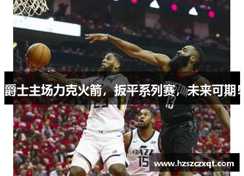 爵士主场力克火箭，扳平系列赛，未来可期！