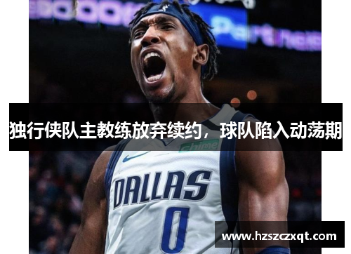 独行侠队主教练放弃续约，球队陷入动荡期