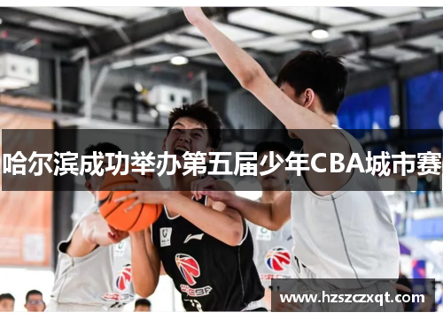哈尔滨成功举办第五届少年CBA城市赛