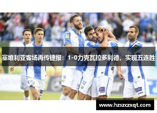 塞维利亚客场再传捷报：1-0力克瓦拉多利德，实现五连胜