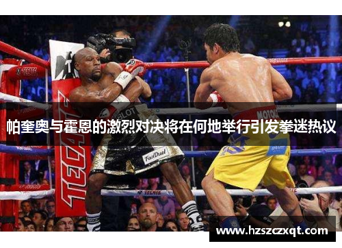 帕奎奥与霍恩的激烈对决将在何地举行引发拳迷热议