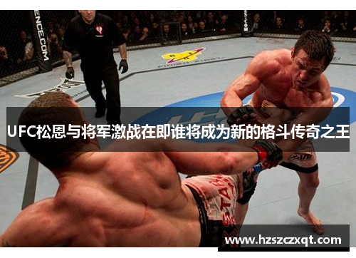 UFC松恩与将军激战在即谁将成为新的格斗传奇之王