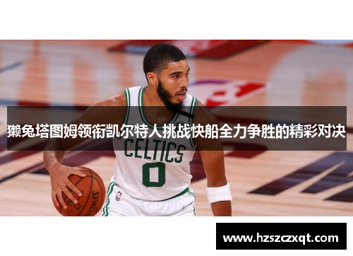 獭兔塔图姆领衔凯尔特人挑战快船全力争胜的精彩对决