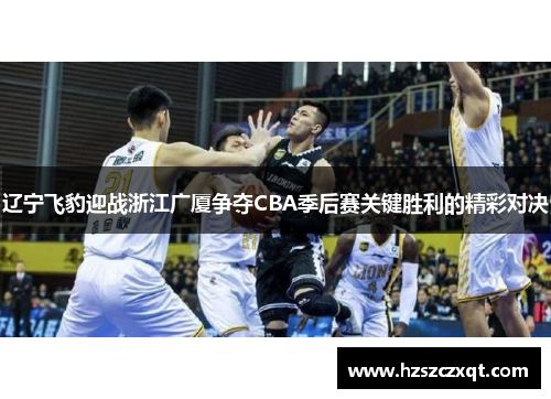 辽宁飞豹迎战浙江广厦争夺CBA季后赛关键胜利的精彩对决